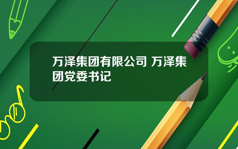 万泽集团有限公司 万泽集团党委书记